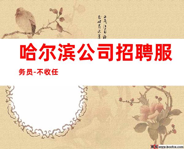 哈尔滨公司招聘服务员-不收任何费用
