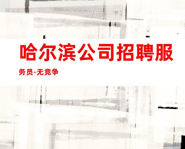 哈尔滨公司招聘服务员-无竞争压力实力团队驻场