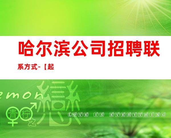 哈尔滨公司招聘联系方式-【起步天天可上班】