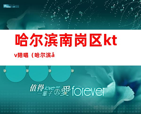 哈尔滨南岗区ktv陪唱（哈尔滨南岗区ktv陪唱价格）