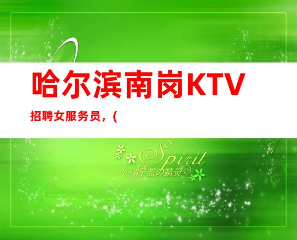 哈尔滨南岗KTV招聘女服务员,(生意好上班率高保证收入)一千二