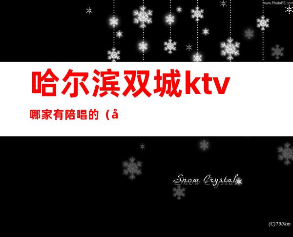 哈尔滨双城ktv哪家有陪唱的(双城ktv陪唱怎么消费)