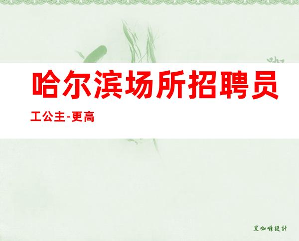 哈尔滨场所招聘员工公主-更高公寓住宿