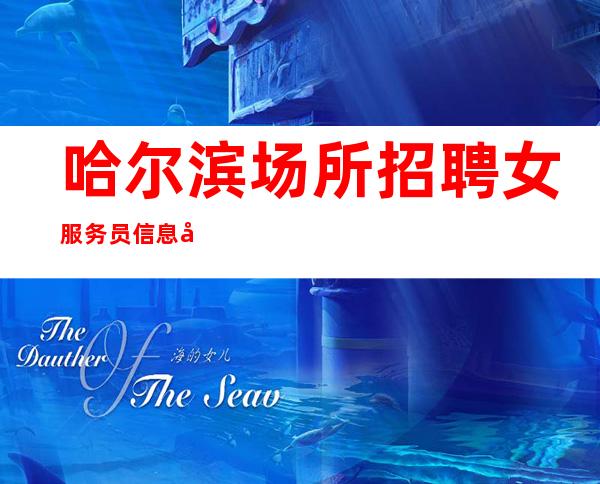 哈尔滨场所招聘女服务员信息 大展宏图 真实有效