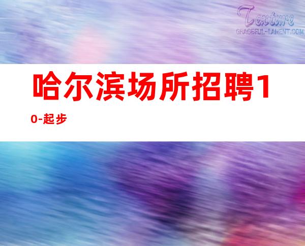 哈尔滨场所招聘10-起步