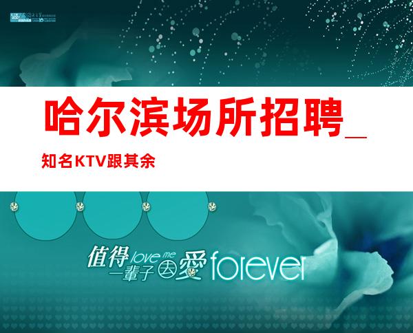 哈尔滨场所招聘_知名KTV跟其余场不同便装休闲