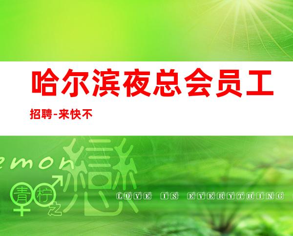哈尔滨夜总会员工招聘-来快不要错过