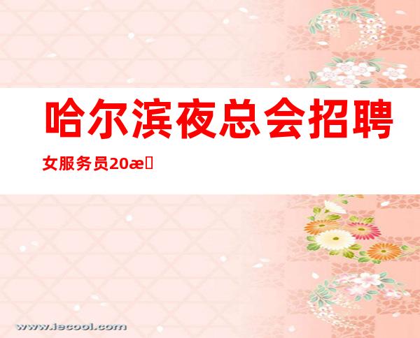 哈尔滨夜总会招聘女服务员20服务生兼职
