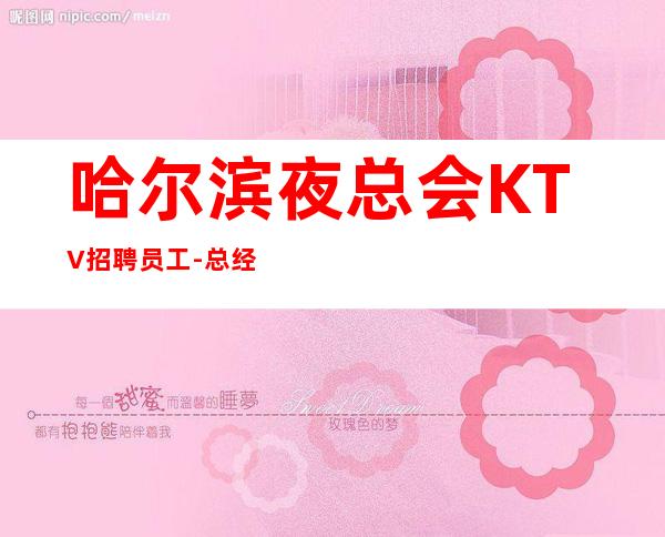 哈尔滨夜总会KTV招聘员工-总经理直招把握机会