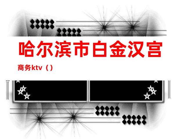 哈尔滨市白金汉宫商务ktv()