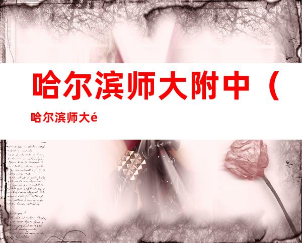 哈尔滨师大附中(哈尔滨师大附中是公办还是民办)