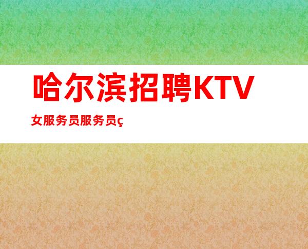 哈尔滨招聘KTV女服务员服务员礼仪