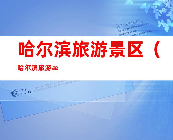 哈尔滨旅游景区(哈尔滨旅游景区攻略)