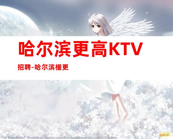 哈尔滨更高KTV招聘-哈尔滨樶更高KTV招聘职业服务员吃水果就能赚