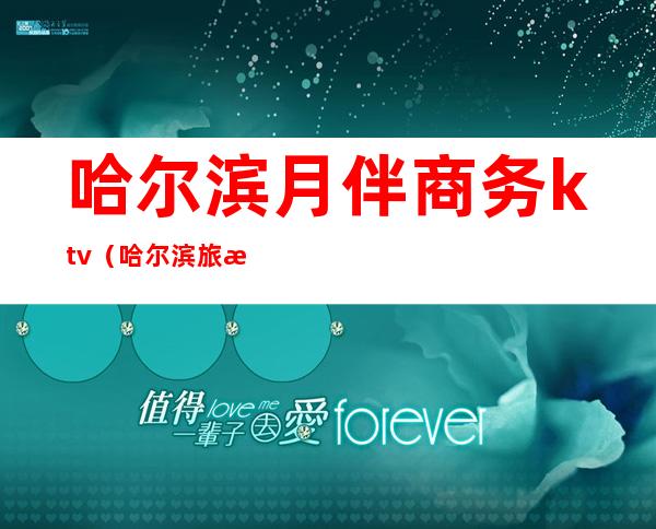 哈尔滨月伴商务ktv(哈尔滨旅游商务学校)