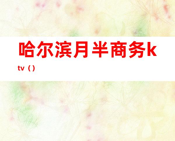 哈尔滨月半商务ktv()