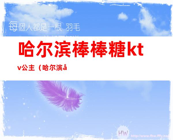 哈尔滨棒棒糖ktv公主(哈尔滨哪家ktv有公主)