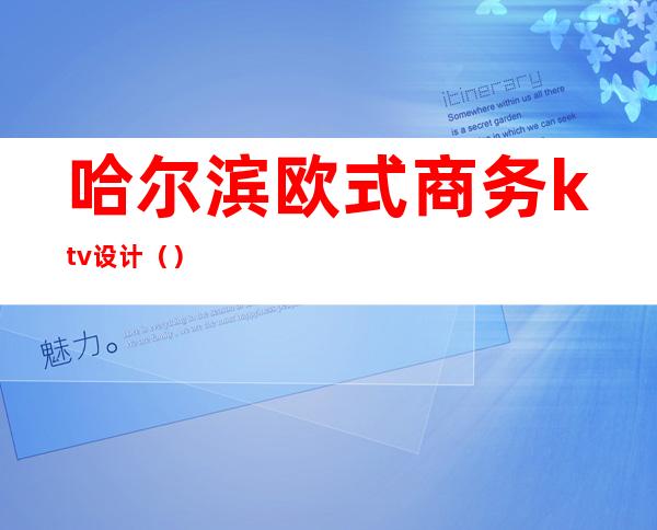 哈尔滨欧式商务ktv设计（）