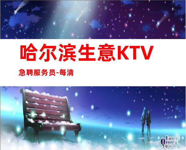 哈尔滨生意KTV急聘服务员-每清