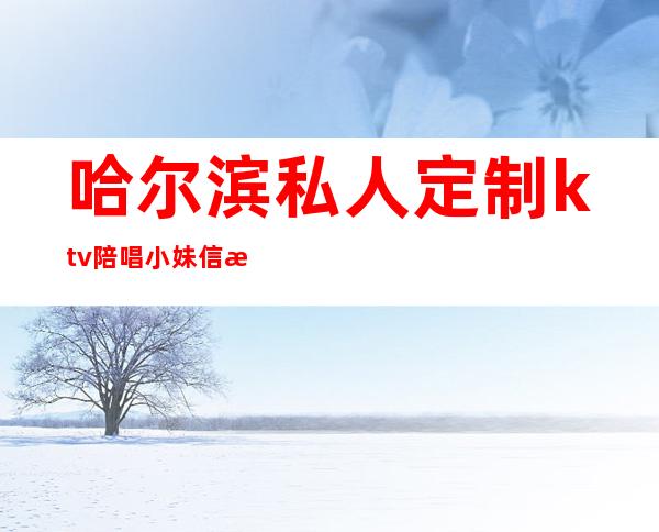 哈尔滨私人定制ktv陪唱小妹信息（）