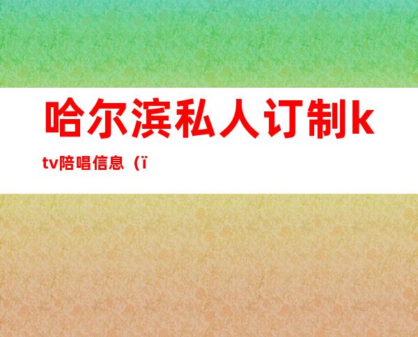 哈尔滨私人订制ktv陪唱信息（）