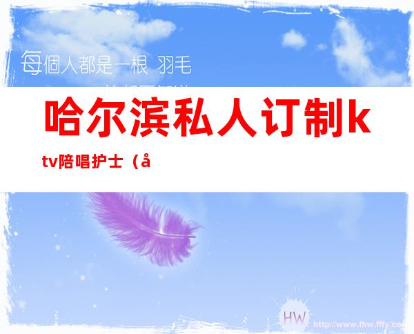 哈尔滨私人订制ktv陪唱护士(哈尔滨私人订制ktv电话)