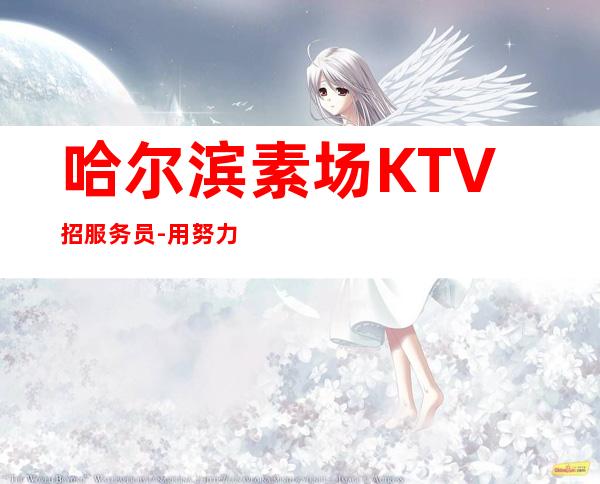 哈尔滨素场KTV招服务员-用努力改变