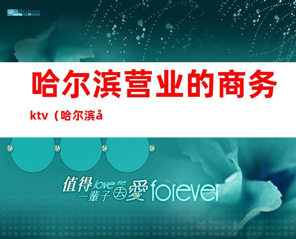 哈尔滨营业的商务ktv(哈尔滨市商业区)