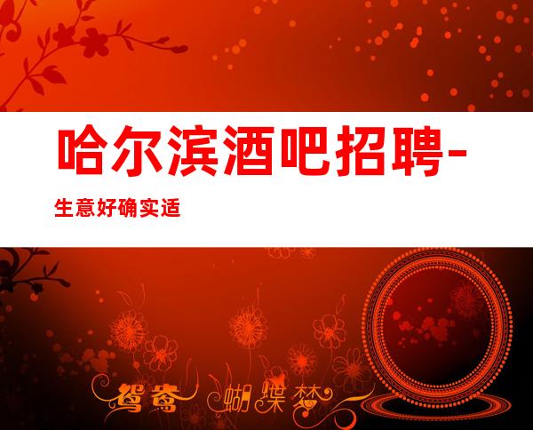 哈尔滨酒吧招聘-生意好确实适合每位服务员