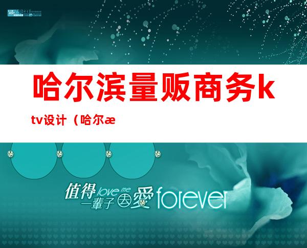 哈尔滨量贩商务ktv设计(哈尔滨量贩式ktv哪个好)
