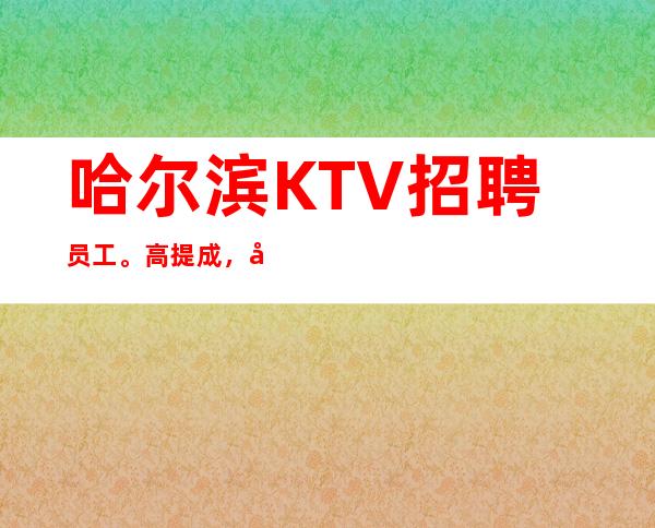 哈尔滨KTV招聘员工。高提成+，工资每天结算