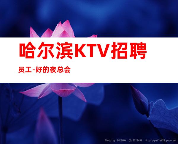 哈尔滨KTV招聘员工-好的夜总会兼职无需缴费