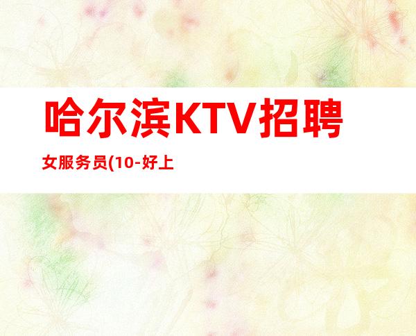 哈尔滨KTV招聘女服务员(10-好上班生意好包住宿)