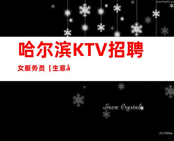 哈尔滨KTV招聘女服务员【生意好无压力】一千起步稳定