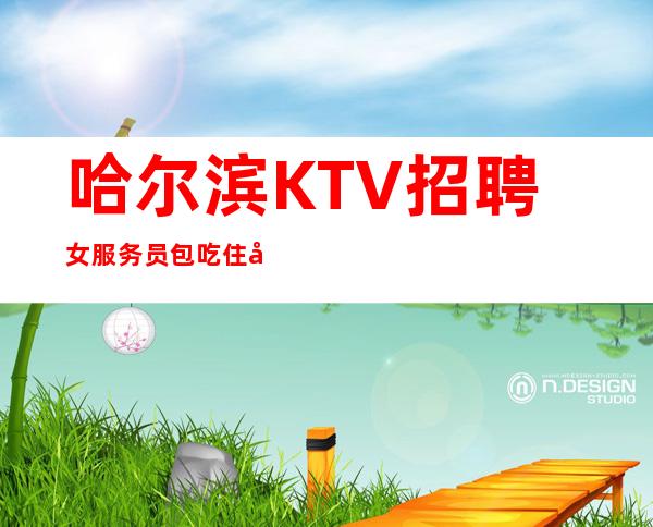 哈尔滨KTV招聘女服务员包吃住当天安排上班