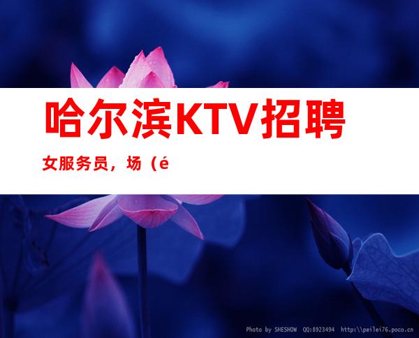 哈尔滨KTV招聘女服务员,场(靠谱推荐好上班包住宿)