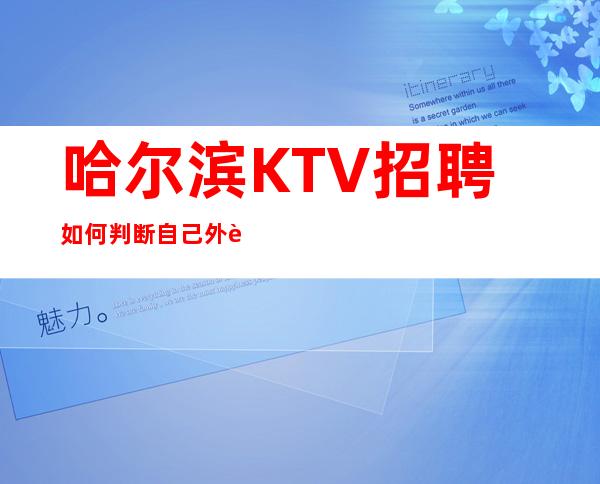 哈尔滨KTV招聘如何判断自己外表形象是否达到应聘标准