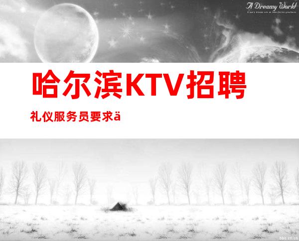 哈尔滨KTV招聘礼仪服务员要求不高薪资一千起步