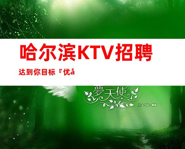 哈尔滨KTV招聘达到你目标『优客源强』上班率高
