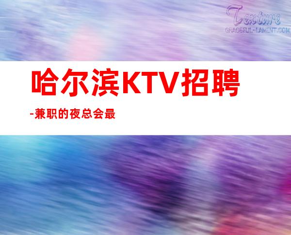 哈尔滨KTV招聘-兼职的夜总会最重要一条