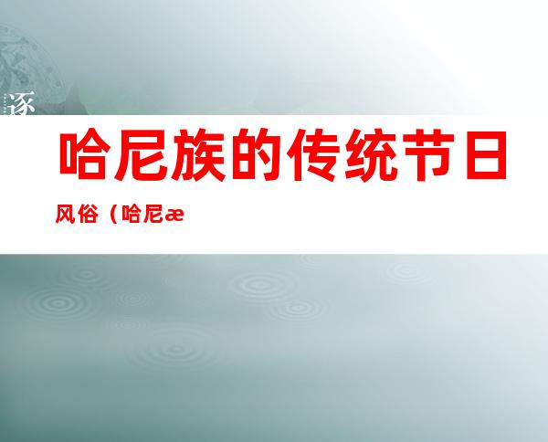 哈尼族的传统节日风俗(哈尼族的传统节日风俗作文)