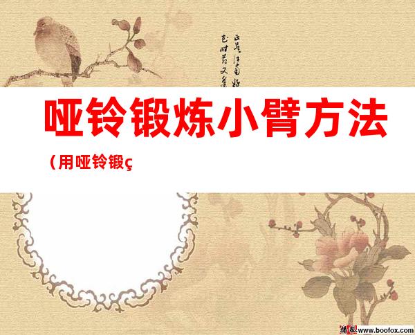 哑铃锻炼小臂方法(用哑铃锻炼小臂的动作)