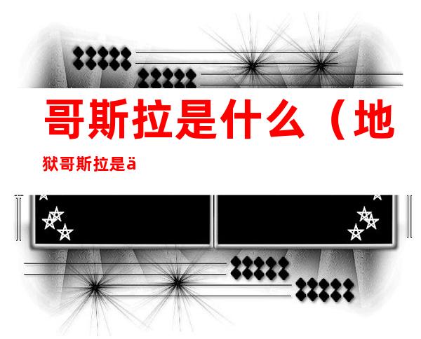 哥斯拉是什么（地狱哥斯拉是什么）
