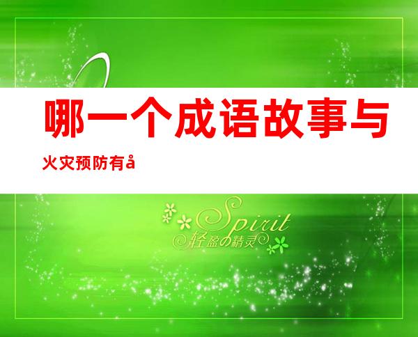 哪一个成语故事与火灾预防有关(关于火灾的成语或句子)