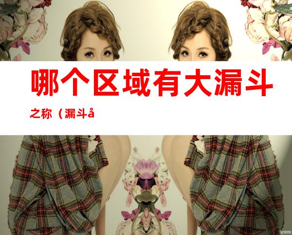 哪个区域有大漏斗之称（漏斗各部位的名称）