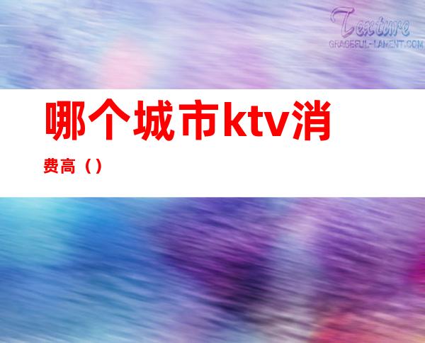 哪个城市ktv消费高()