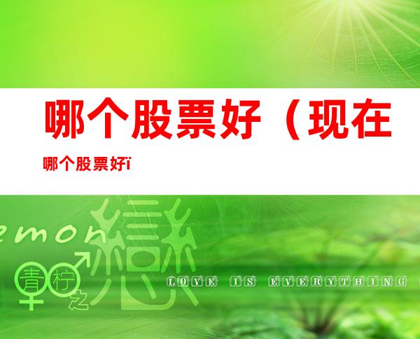 哪个股票好（现在哪个股票好）