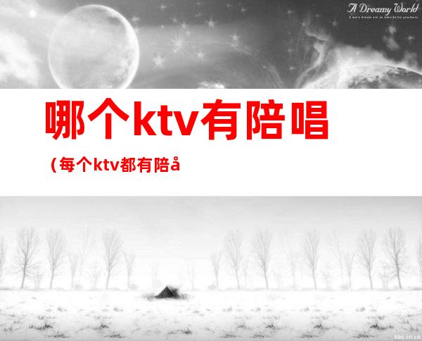 哪个ktv有陪唱（每个ktv都有陪唱吗）