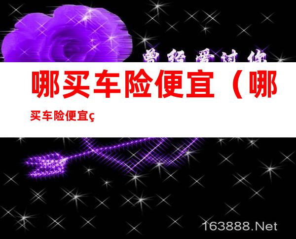 哪买车险便宜(哪买车险便宜的广告语句)