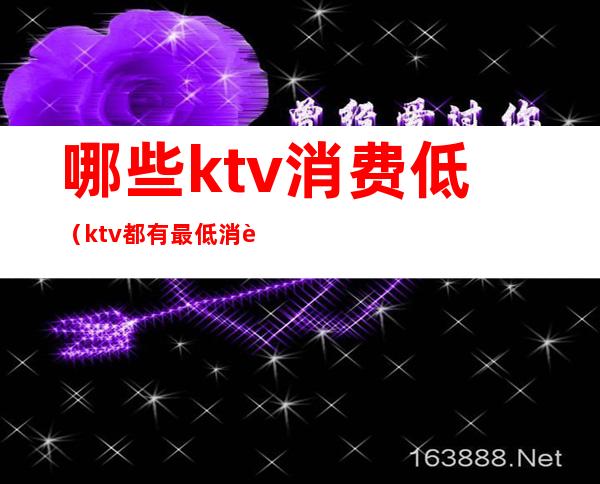 哪些ktv消费低(ktv都有最低消费吗)